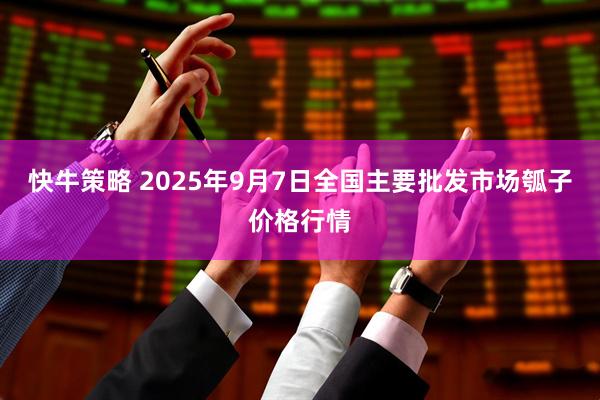 快牛策略 2025年9月7日全国主要批发市场瓠子价格行情