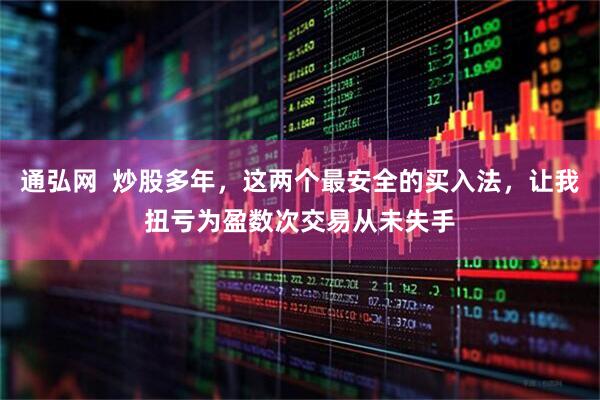 通弘网  炒股多年，这两个最安全的买入法，让我扭亏为盈数次交易从未失手