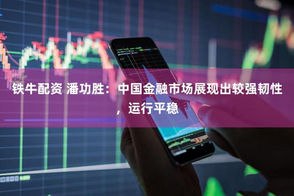 铁牛配资 潘功胜：中国金融市场展现出较强韧性，运行平稳