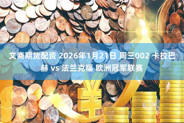 文商期货配资 2026年1月21日 周三002 卡拉巴赫 vs 法兰克福 欧洲冠军联赛