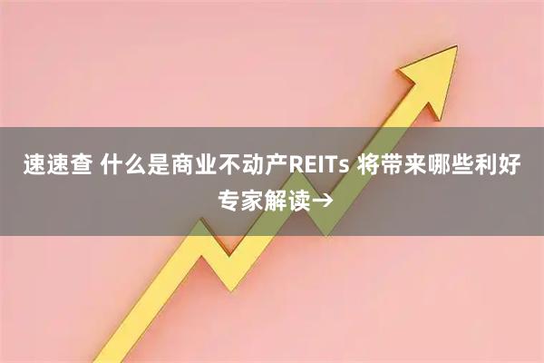 速速查 什么是商业不动产REITs 将带来哪些利好 专家解读→