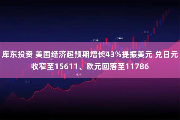 库东投资 美国经济超预期增长43%提振美元 兑日元收窄至15611、欧元回落至11786
