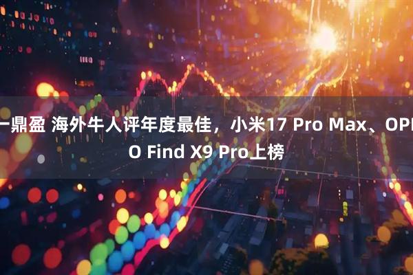 一鼎盈 海外牛人评年度最佳，小米17 Pro Max、OPPO Find X9 Pro上榜