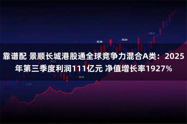 靠谱配 景顺长城港股通全球竞争力混合A类：2025年第三季度利润111亿元 净值增长率1927%